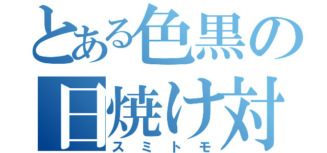 とある色黒の日焼け対策（スミトモ）