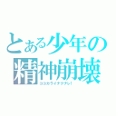 とある少年の精神崩壊（ココカライナクナレ！）