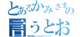 とあるかみさまの言うとおり（気分爽快♪ハレルヤァァァ♪）