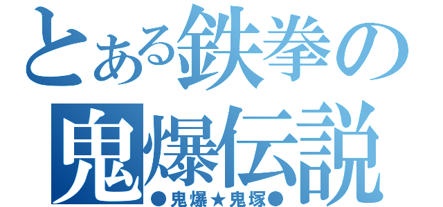 とある鉄拳の鬼爆伝説（●鬼爆★鬼塚●）