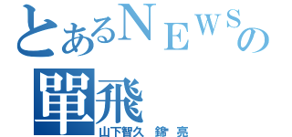 とあるＮＥＷＳの單飛（山下智久 錦戶亮）