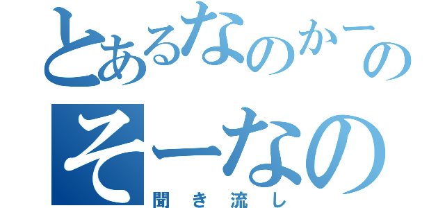 とあるなのかーのそーなのかー（聞き流し）