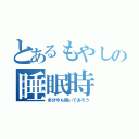 とあるもやしの睡眠時（多分今も眠いであろう）