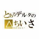 とあるデルタの△ちいさい（わかりにく〜）