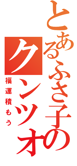 とあるふさ子のクンツォ（福運積もう）