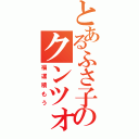 とあるふさ子のクンツォ（福運積もう）