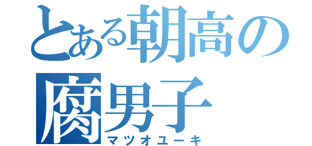 とある朝高の腐男子（マツオユーキ）