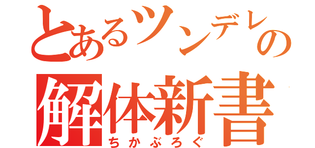 とあるツンデレの解体新書（ちかぶろぐ）