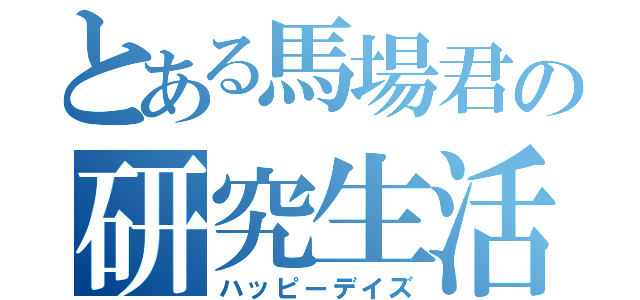 とある馬場君の研究生活（ハッピーデイズ）