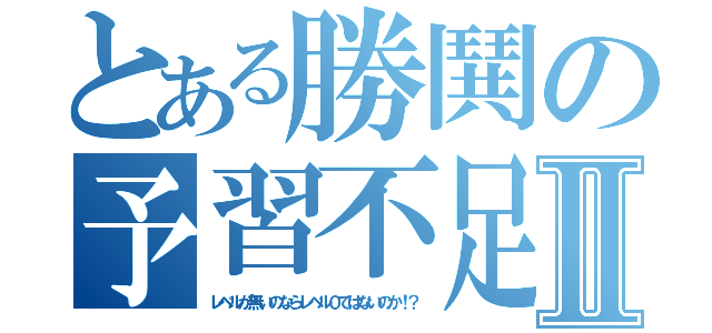 とある勝鬨の予習不足Ⅱ（レベルが無いのならレベル０ではないのか！？）