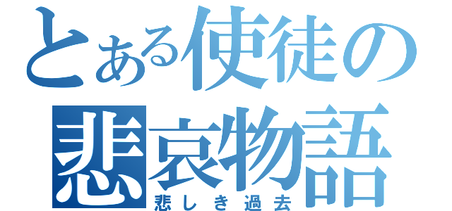 とある使徒の悲哀物語（悲しき過去）