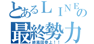 とあるＬＩＮＥの最終勢力（終焉団参上！！）