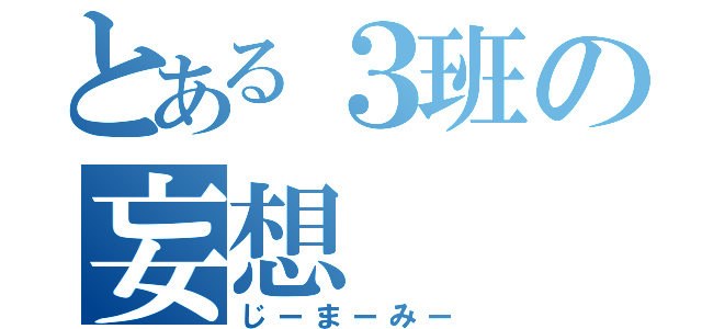 とある３班の妄想（じーまーみー）