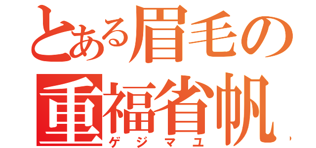 とある眉毛の重福省帆（ゲジマユ）