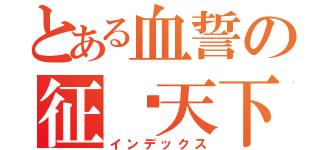 とある血誓の征战天下（インデックス）