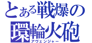 とある戦爆の環輪火砲（アヴェンジャー）