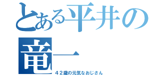 とある平井の竜一（４２歳の元気なおじさん）