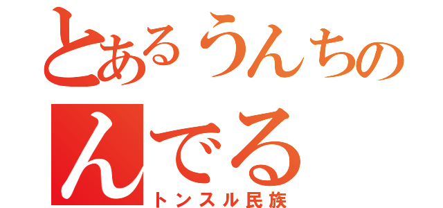 とあるうんちのんでる（トンスル民族）