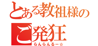 とある教祖様のご発狂（らんらんるー☆）