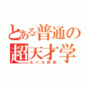 とある普通の超天才学生（大バカ野郎）