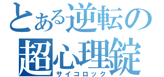 とある逆転の超心理錠（サイコロック）