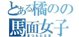 とある橘のの馬面女子（まつもとえま）