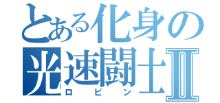 とある化身の光速闘士Ⅱ（ロビン）