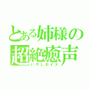 とある姉様の超絶癒声（いやしボイス）