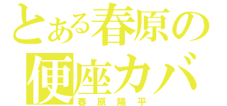 とある春原の便座カバー（春原陽平）