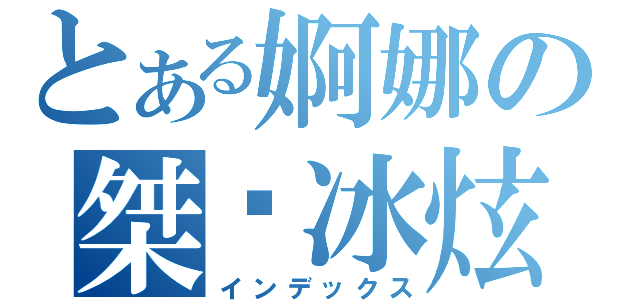 とある婀娜の桀骜冰炫（インデックス）