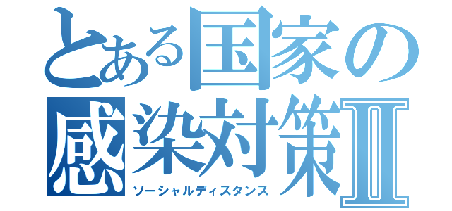 とある国家の感染対策Ⅱ（ソーシャルディスタンス）