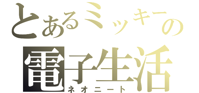 とあるミッキーの電子生活（ネオニート）