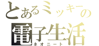 とあるミッキーの電子生活（ネオニート）