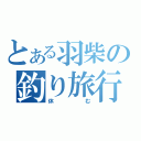 とある羽柴の釣り旅行（休む）