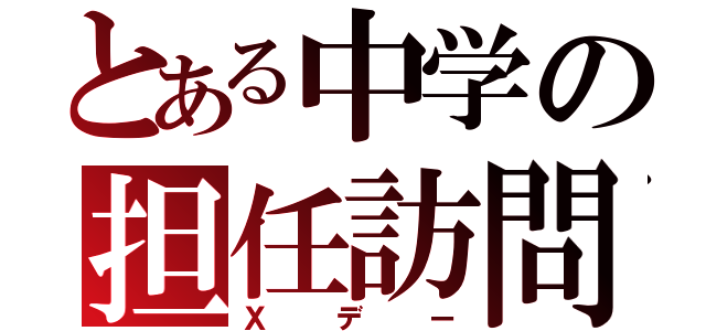 とある中学の担任訪問（Ｘデー）