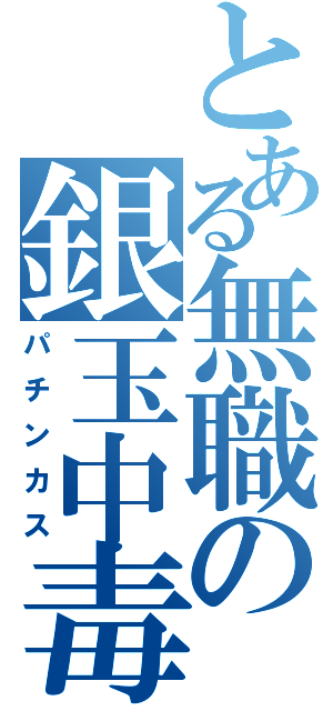 とある無職の銀玉中毒（パチンカス）