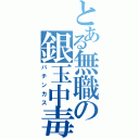 とある無職の銀玉中毒（パチンカス）