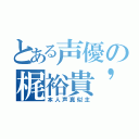 とある声優の梶裕貴'ｓ（本人声真似主）