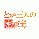 とある三人の密談室（さしみ）