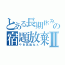 とある長期休みの宿題放棄Ⅱ（やる気出ねぇ）