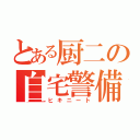 とある厨二の自宅警備（ヒキニート）