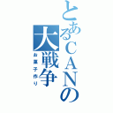 とあるＣＡＮの大戦争（お菓子作り）