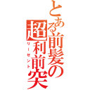 とある前髪の超利前突（リーゼント）