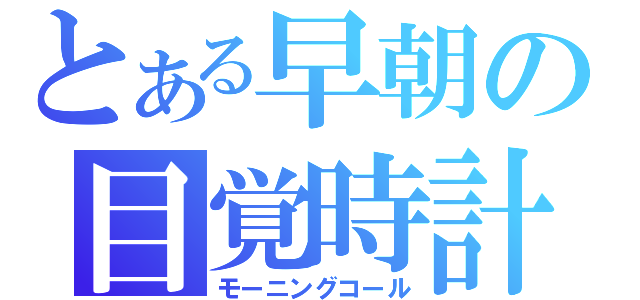 とある早朝の目覚時計（モーニングコール）