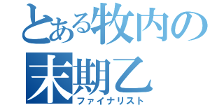 とある牧内の末期乙（ファイナリスト）