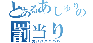 とあるあしゅりんの罰当り（ガハハハハハハ）