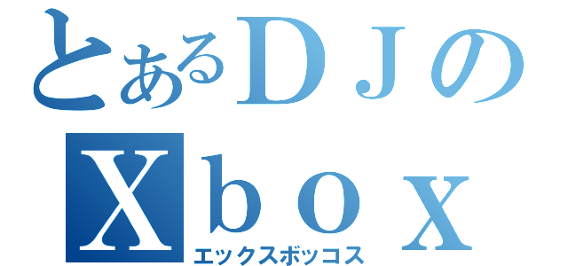 とあるＤＪのＸｂｏｘ（エックスボッコス）