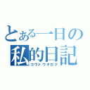 とある一日の私的日記（コウドウキロク）