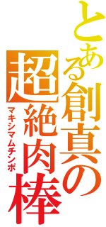 とある創真の超絶肉棒（マキシマムチンポ）