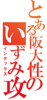 とある阪大性のいずみ攻略（インデックス）